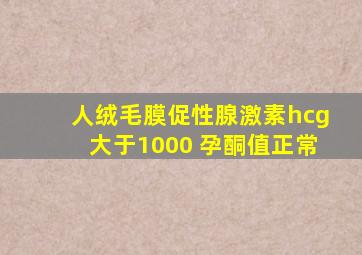 人绒毛膜促性腺激素hcg大于1000 孕酮值正常